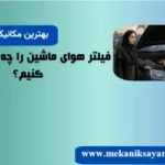 فیلتر هوای ماشین را چه زمانی عوض کنیم؟